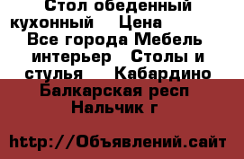 Стол обеденный кухонный  › Цена ­ 8 500 - Все города Мебель, интерьер » Столы и стулья   . Кабардино-Балкарская респ.,Нальчик г.
